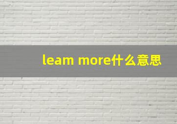 leam more什么意思